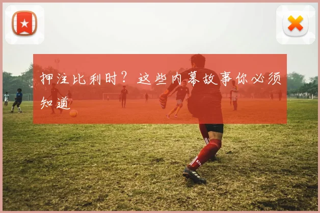 押注比利时？这些内幕故事你必须知道
