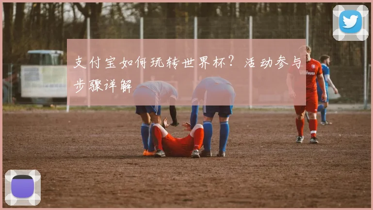 支付宝如何玩转世界杯？活动参与步骤详解