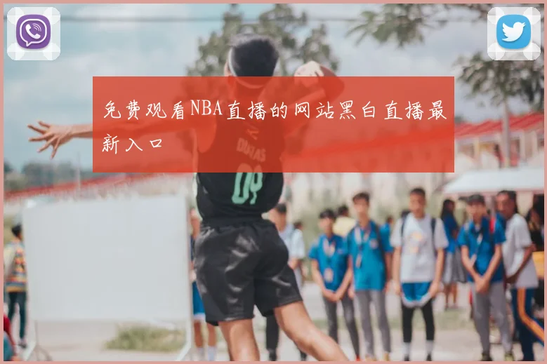 免费观看NBA直播的网站黑白直播最新入口