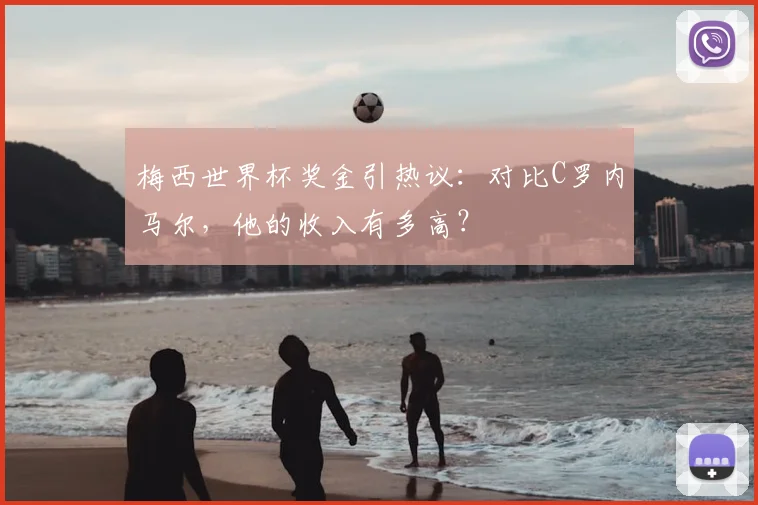 梅西世界杯奖金引热议：对比C罗内马尔，他的收入有多高？