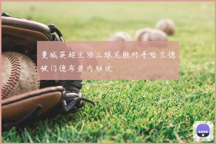 曼城英超主场三球完胜对手哈兰德破门德布劳内助攻