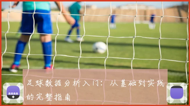 足球数据分析入门：从基础到实践的完整指南
