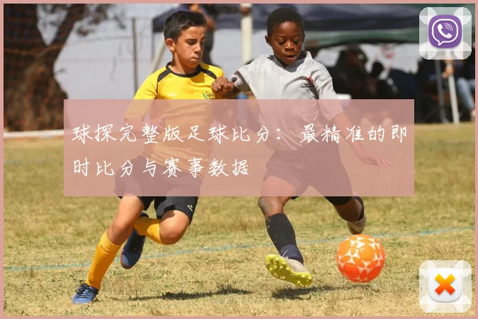 球探完整版足球比分:最精准的即时比分与赛事数据