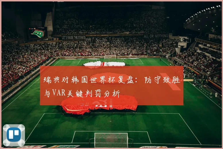 瑞典对韩国世界杯复盘：防守致胜与VAR关键判罚分析