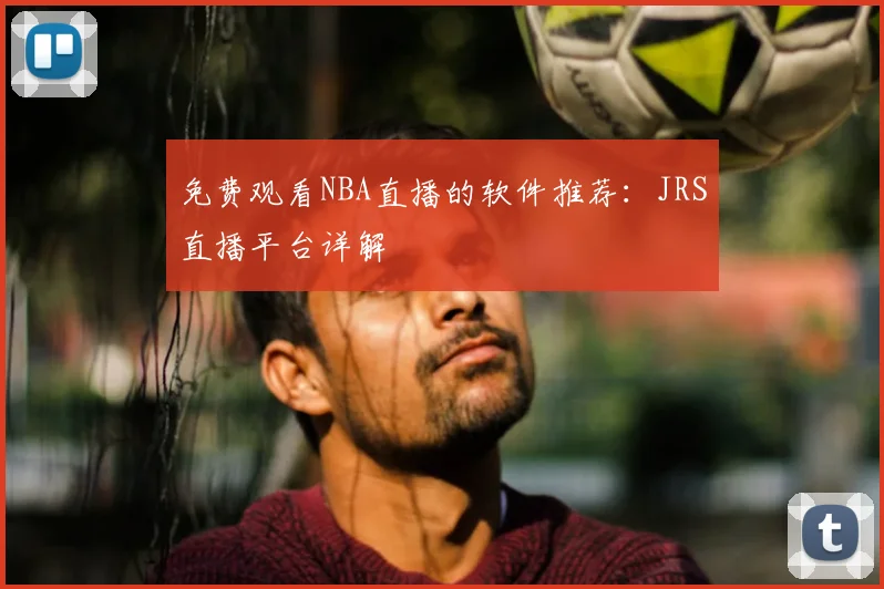 免费观看NBA直播的软件推荐：JRS直播平台详解