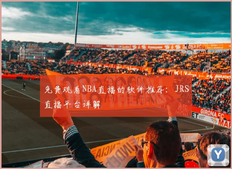 免费观看NBA直播的软件推荐:JRS直播平台详解