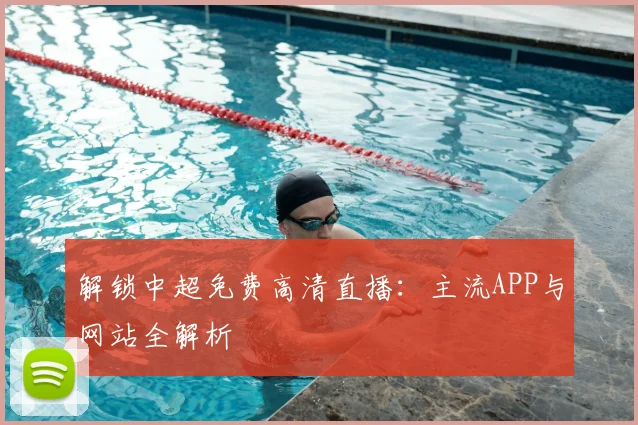 解锁中超免费高清直播:主流APP与网站全解析