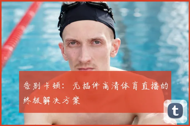 告别卡顿：无插件高清体育直播的终极解决方案