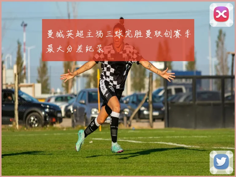 曼城英超主场三球完胜曼联创赛季最大分差纪录