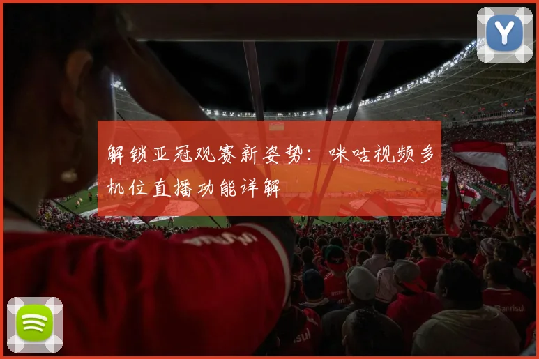 解锁亚冠观赛新姿势：咪咕视频多机位直播功能详解