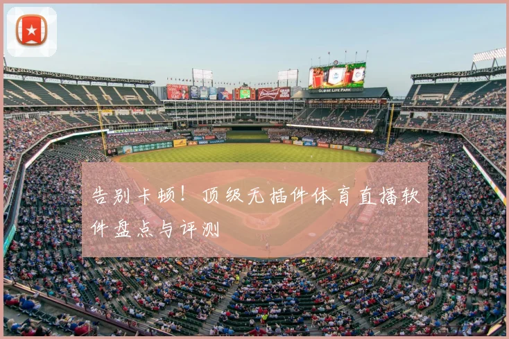 告别卡顿！顶级无插件体育直播软件盘点与评测