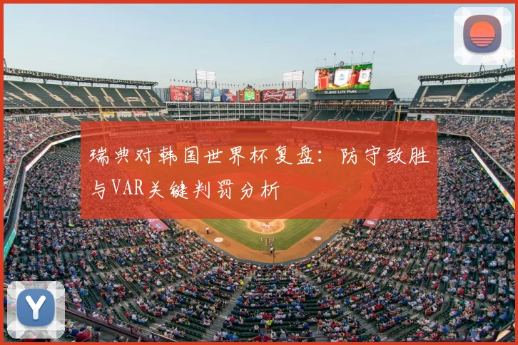 瑞典对韩国世界杯复盘：防守致胜与VAR关键判罚分析