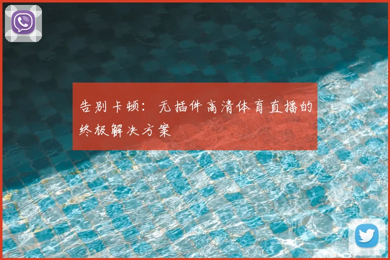 告别卡顿:无插件高清体育直播的终极解决方案