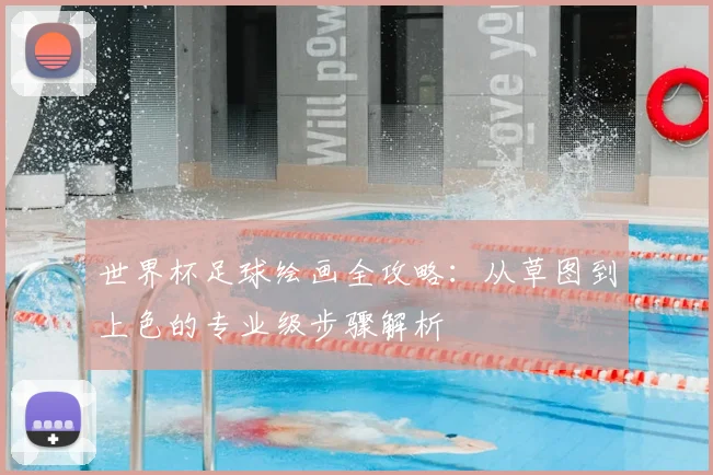 世界杯足球绘画全攻略：从草图到上色的专业级步骤解析