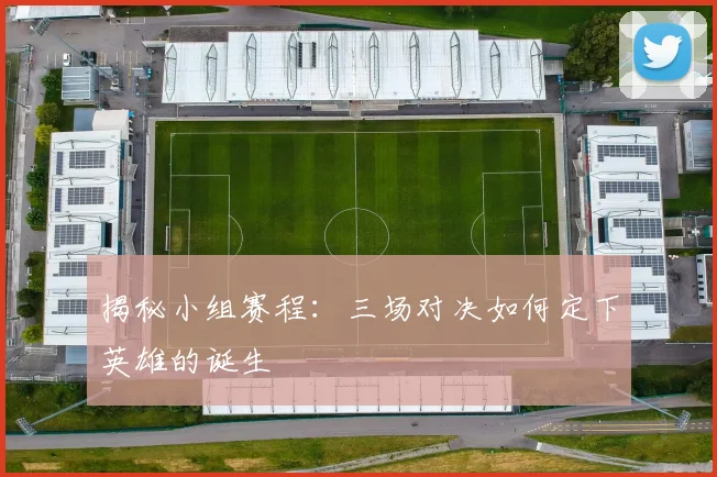 揭秘小组赛程：三场对决如何定下英雄的诞生