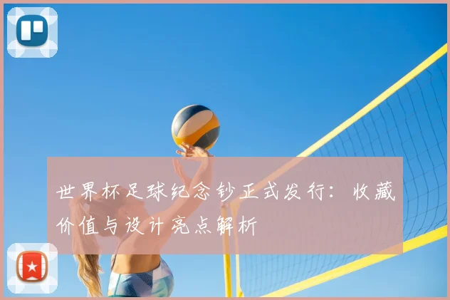 世界杯足球纪念钞正式发行：收藏价值与设计亮点解析