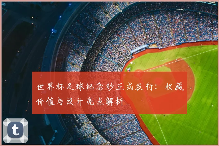 世界杯足球纪念钞正式发行：收藏价值与设计亮点解析