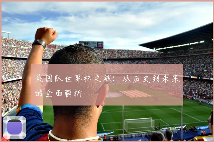 美国队世界杯之旅:从历史到未来的全面解析