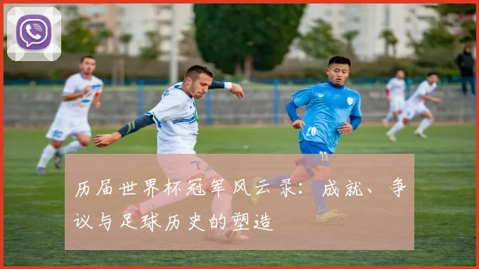历届世界杯冠军风云录：成就、争议与足球历史的塑造