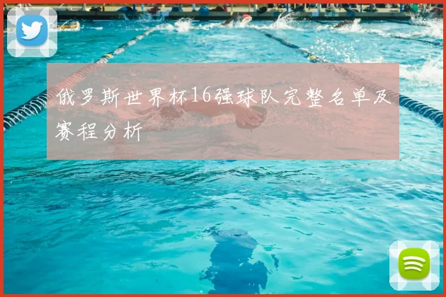 俄罗斯世界杯16强球队完整名单及赛程分析