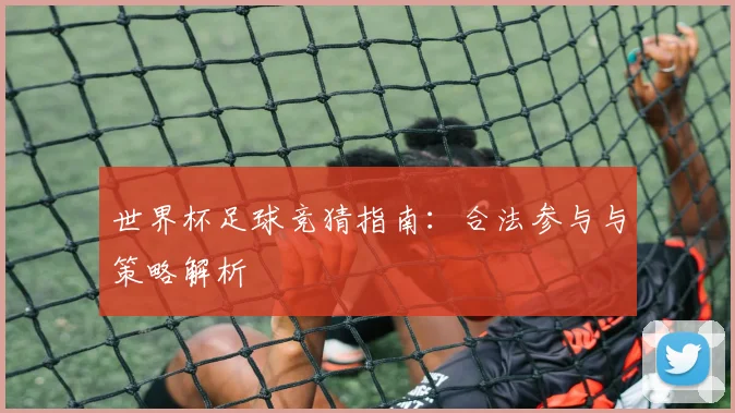 世界杯足球竞猜指南：合法参与与策略解析