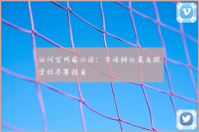 访问官网前必读：华语辩论最高殿堂的参赛指南