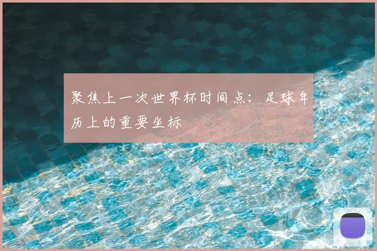 聚焦上一次世界杯时间点：足球年历上的重要坐标