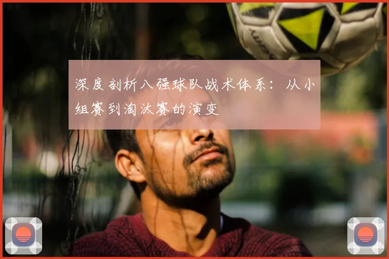 深度剖析八强球队战术体系:从小组赛到淘汰赛的演变