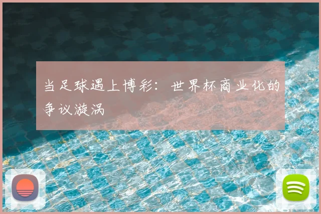 当足球遇上博彩：世界杯商业化的争议漩涡
