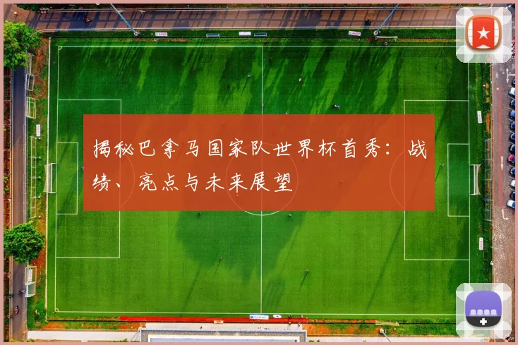 揭秘巴拿马国家队世界杯首秀：战绩、亮点与未来展望