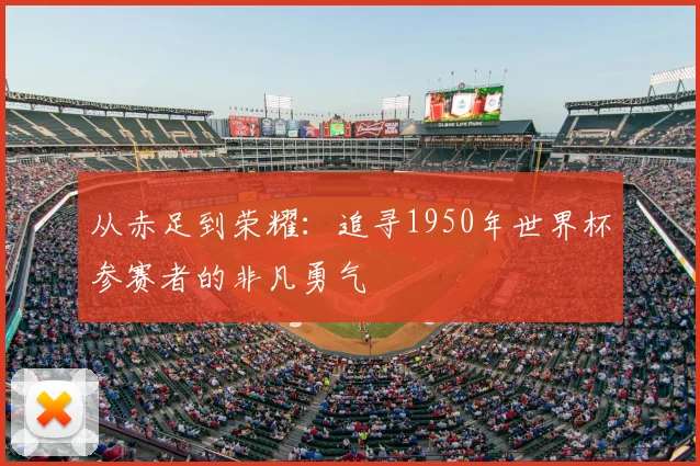 从赤足到荣耀:追寻1950年世界杯参赛者的非凡勇气