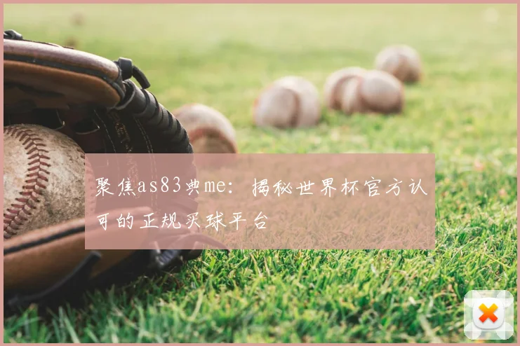 聚焦as83典me：揭秘世界杯官方认可的正规买球平台