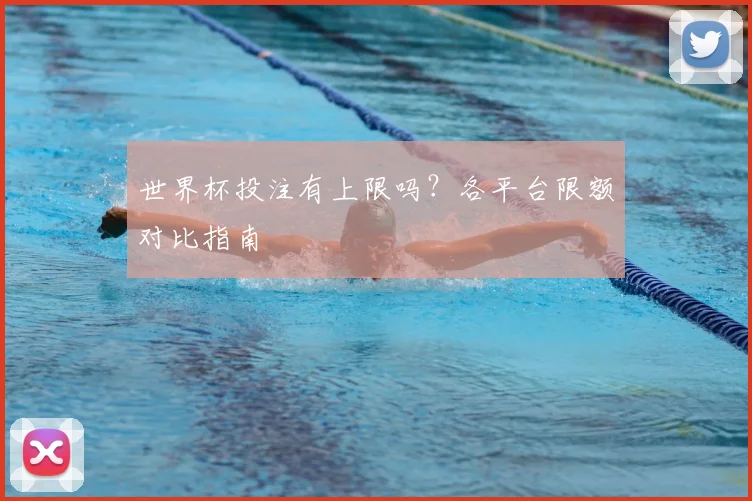世界杯投注有上限吗?各平台限额对比指南