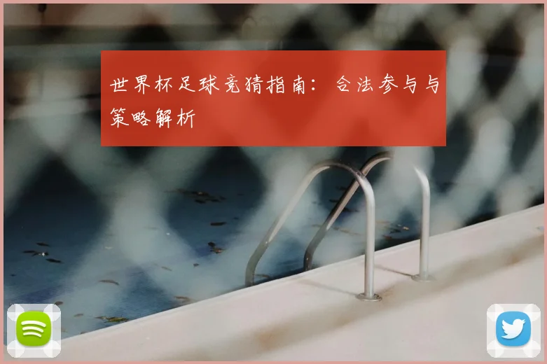 世界杯足球竞猜指南：合法参与与策略解析