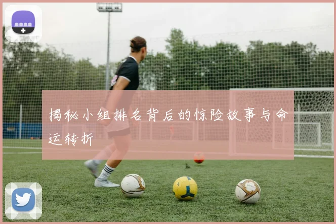 揭秘小组排名背后的惊险故事与命运转折