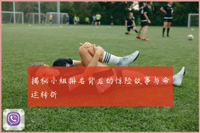 揭秘小组排名背后的惊险故事与命运转折