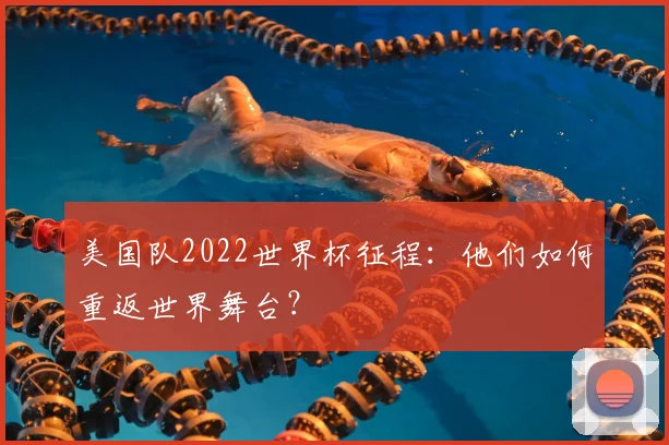 美国队2022世界杯征程：他们如何重返世界舞台？