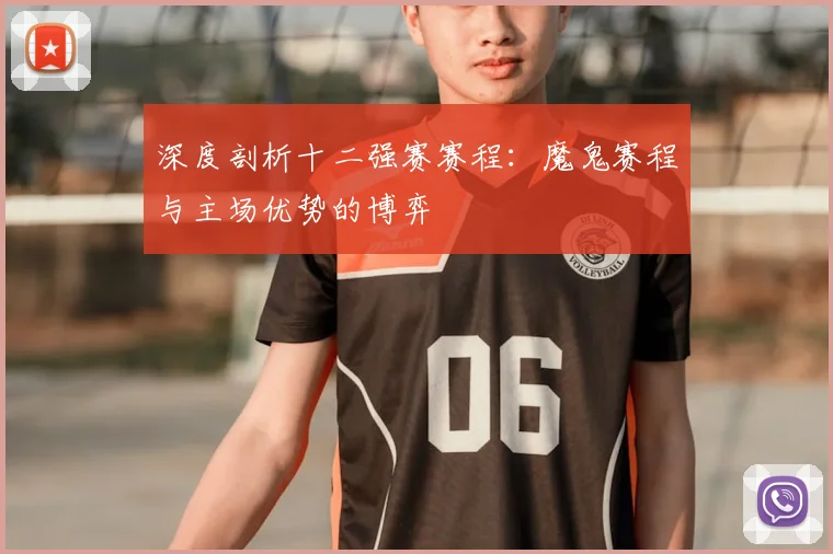 深度剖析十二强赛赛程:魔鬼赛程与主场优势的博弈