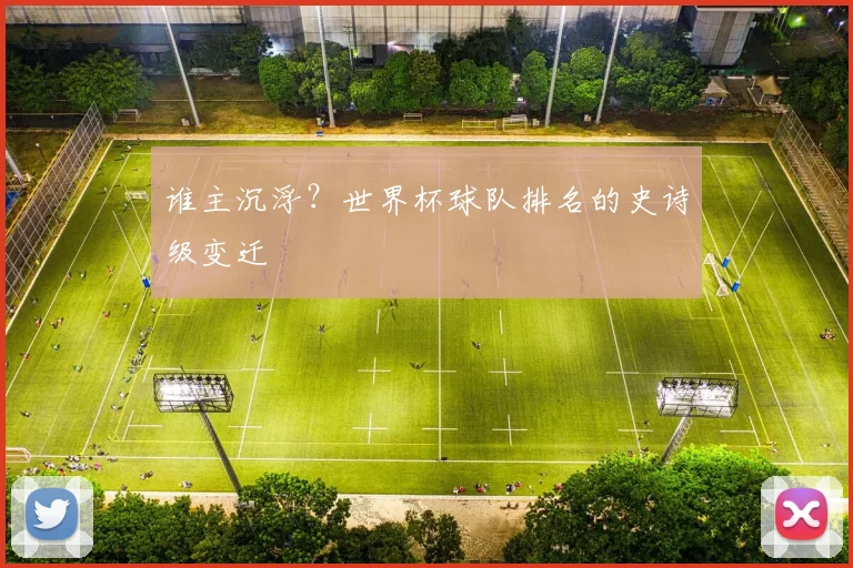 谁主沉浮？世界杯球队排名的史诗级变迁