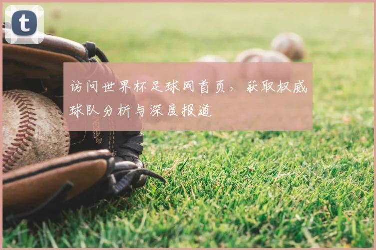 访问世界杯足球网首页,获取权威球队分析与深度报道