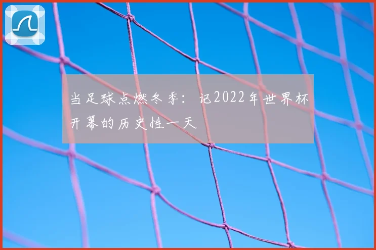当足球点燃冬季:记2022年世界杯开幕的历史性一天