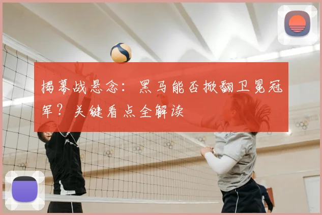 揭幕战悬念：黑马能否掀翻卫冕冠军？关键看点全解读
