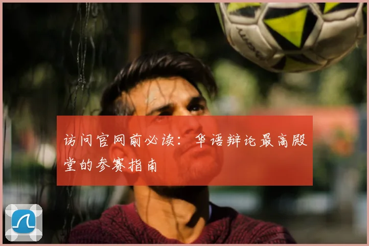 访问官网前必读：华语辩论最高殿堂的参赛指南