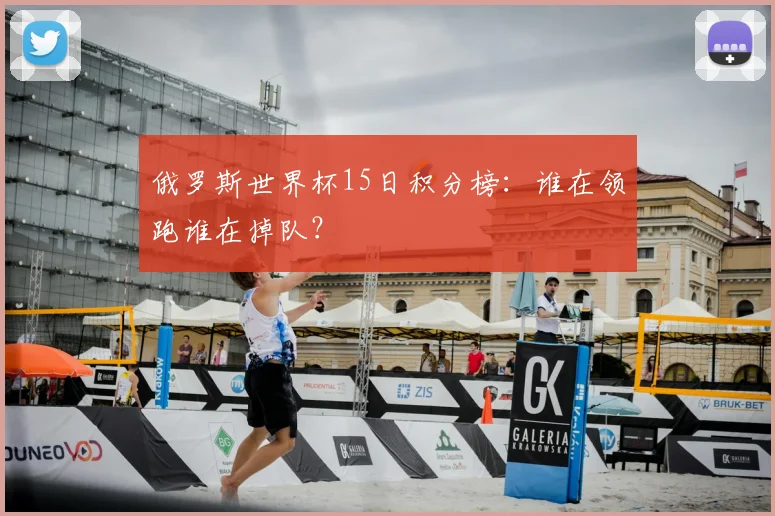 俄罗斯世界杯15日积分榜：谁在领跑谁在掉队？