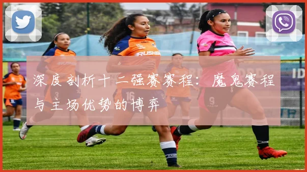 深度剖析十二强赛赛程:魔鬼赛程与主场优势的博弈