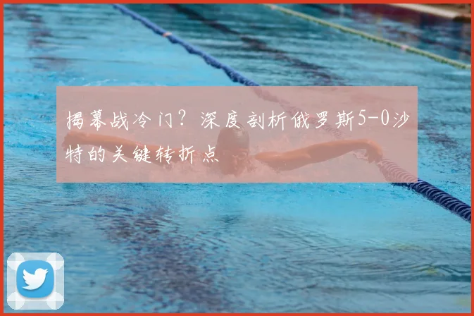揭幕战冷门?深度剖析俄罗斯5-0沙特的关键转折点
